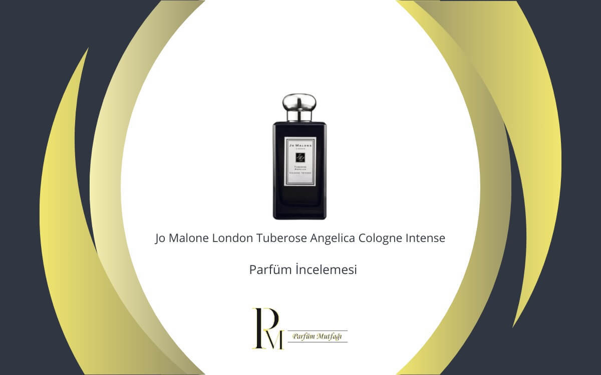 Jo Malone London Tuberose Angelica Cologne Intense Parfüm İncelemesi